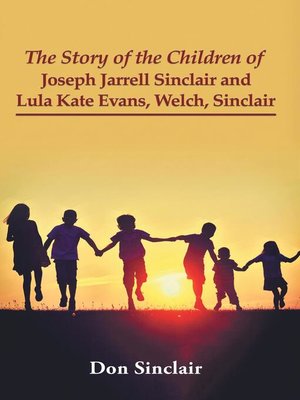 cover image of The Story of the Children of Joseph Jarrell Sinclair and Lula Kate Evans, Welch, Sinclair